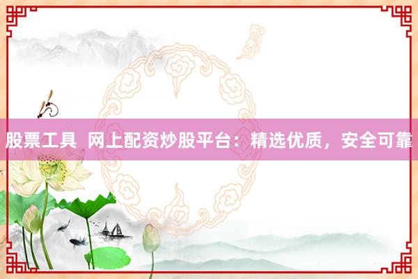 股票工具  网上配资炒股平台：精选优质，安全可靠