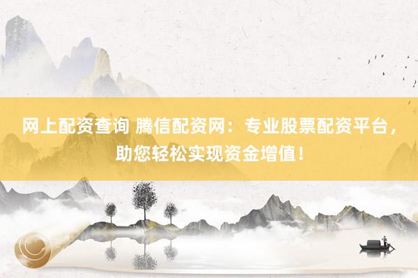网上配资查询 腾信配资网：专业股票配资平台，助您轻松实现资金增值！