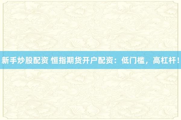 新手炒股配资 恒指期货开户配资：低门槛，高杠杆！