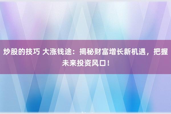 炒股的技巧 大涨钱途：揭秘财富增长新机遇，把握未来投资风口！