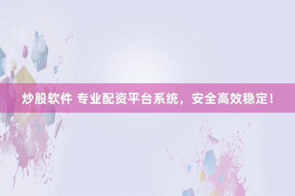 炒股软件 专业配资平台系统，安全高效稳定！