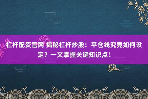 杠杆配资官网 揭秘杠杆炒股：平仓线究竟如何设定？一文掌握关键知识点！