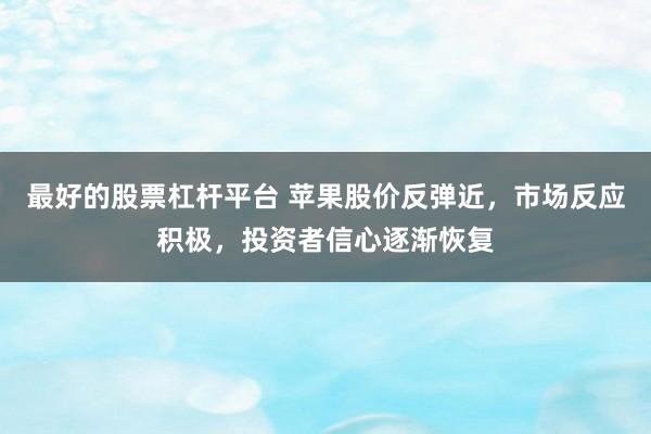 最好的股票杠杆平台 苹果股价反弹近，市场反应积极，投资者信心逐渐恢复