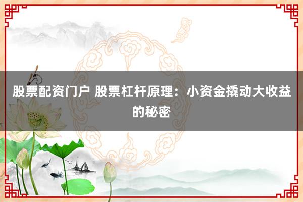股票配资门户 股票杠杆原理：小资金撬动大收益的秘密
