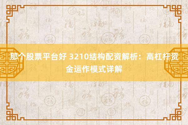 那个股票平台好 3210结构配资解析：高杠杆资金运作模式详解