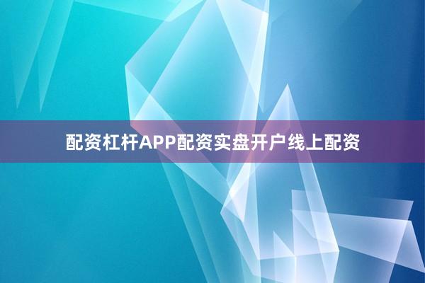 配资杠杆APP配资实盘开户线上配资