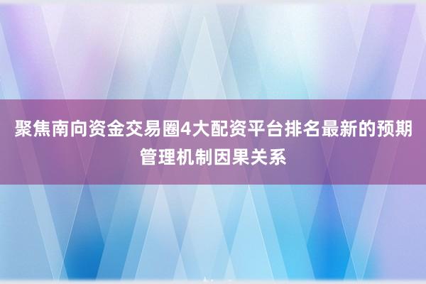 聚焦南向资金交易圈4大配资平台排名最新的预期管理机制因果关系
