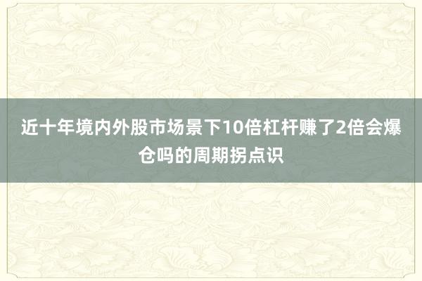 近十年境内外股市场景下10倍杠杆赚了2倍会爆仓吗的周期拐点识