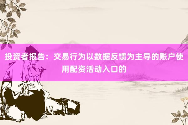 投资者报告：交易行为以数据反馈为主导的账户使用配资活动入口的