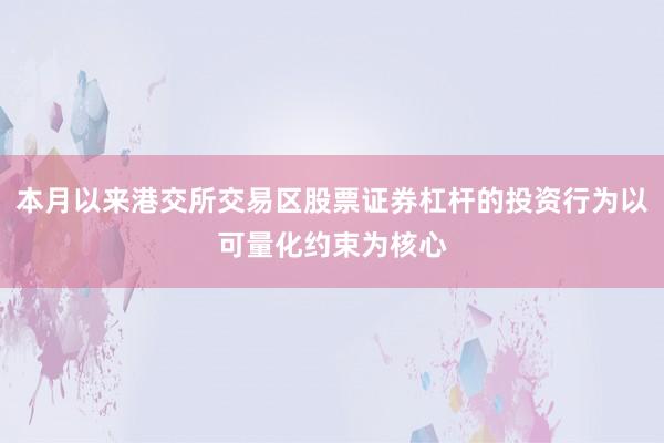 本月以来港交所交易区股票证券杠杆的投资行为以可量化约束为核心