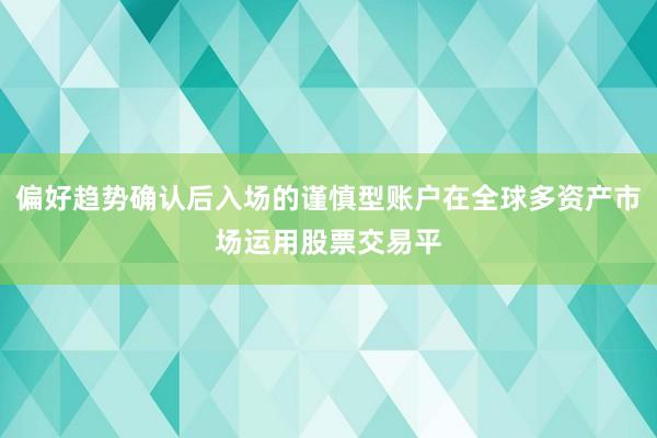 偏好趋势确认后入场的谨慎型账户在全球多资产市场运用股票交易平