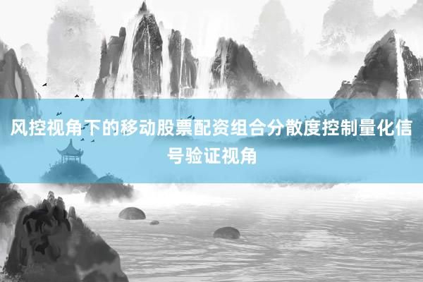 风控视角下的移动股票配资组合分散度控制量化信号验证视角