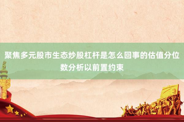 聚焦多元股市生态炒股杠杆是怎么回事的估值分位数分析以前置约束