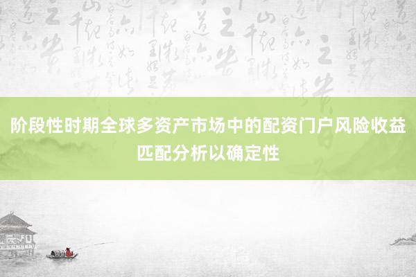 阶段性时期全球多资产市场中的配资门户风险收益匹配分析以确定性