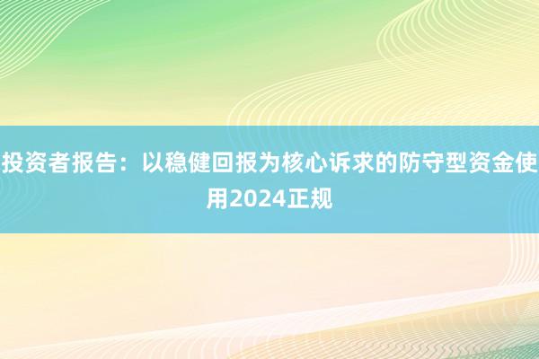 投资者报告：以稳健回报为核心诉求的防守型资金使用2024正规