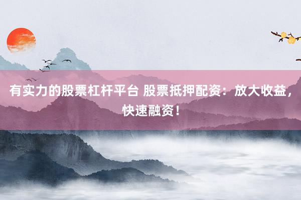 有实力的股票杠杆平台 股票抵押配资:放大收益,快速融资!