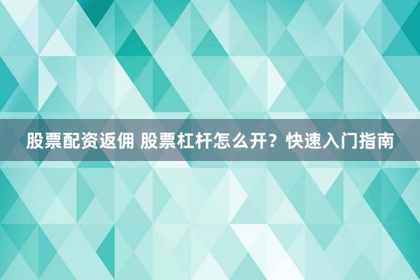 股票配资返佣 股票杠杆怎么开?快速入门指南