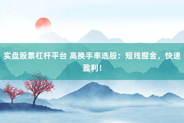 实盘股票杠杆平台 高换手率选股:短线掘金,快速盈利!