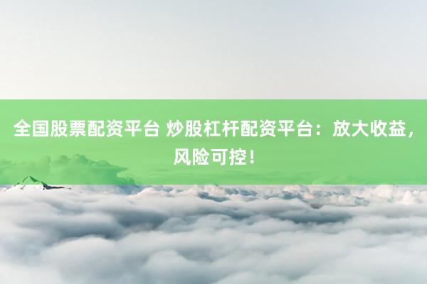 全国股票配资平台 炒股杠杆配资平台:放大收益,风险可控!