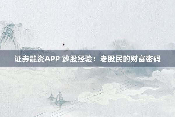 证券融资APP 炒股经验:老股民的财富密码