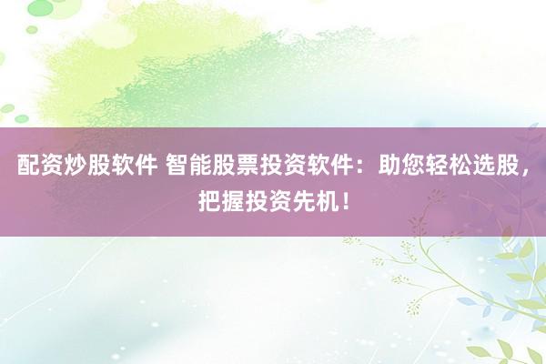 配资炒股软件 智能股票投资软件:助您轻松选股,把握投资先机!