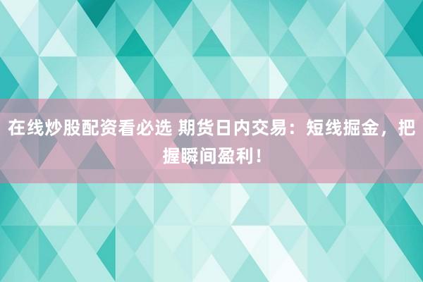 在线炒股配资看必选 期货日内交易:短线掘金,把握瞬间盈利!