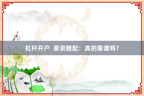 杠杆开户 豪资随配:真的靠谱吗?