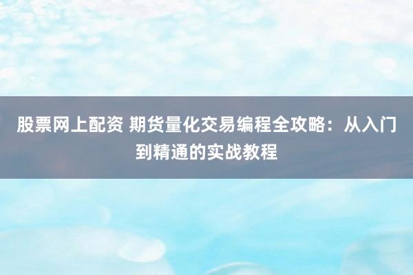 股票网上配资 期货量化交易编程全攻略：从入门到精通的实战教程