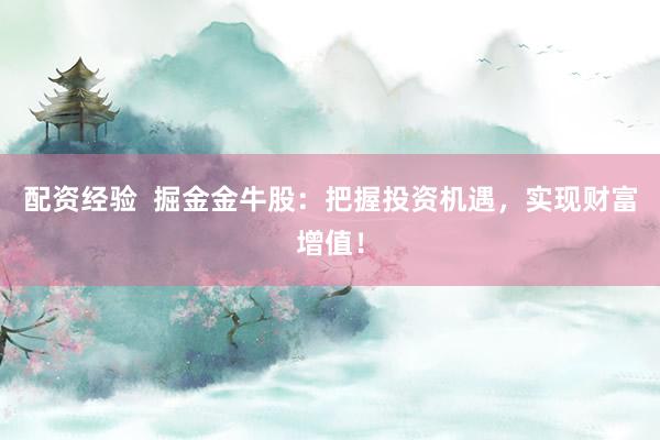配资经验  掘金金牛股：把握投资机遇，实现财富增值！