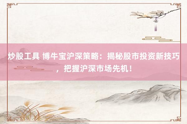 炒股工具 博牛宝沪深策略:揭秘股市投资新技巧,把握沪深市场先机!