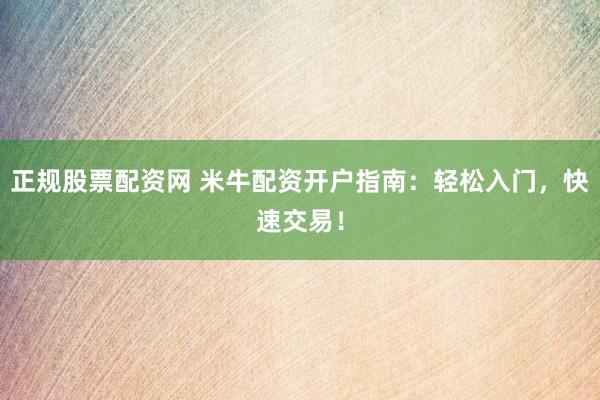 正规股票配资网 米牛配资开户指南：轻松入门，快速交易！